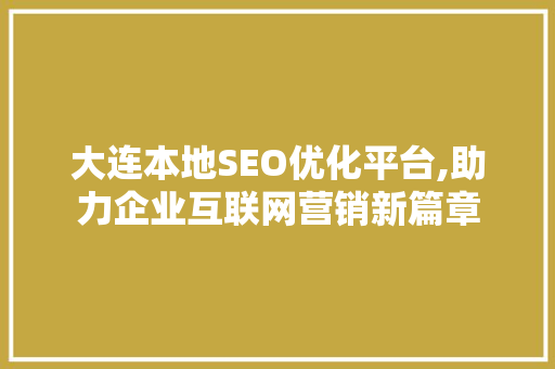 大连本地SEO优化平台,助力企业互联网营销新篇章