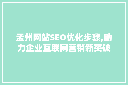孟州网站SEO优化步骤,助力企业互联网营销新突破