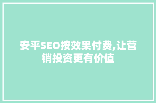 安平SEO按效果付费,让营销投资更有价值