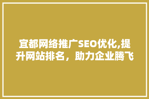 宜都网络推广SEO优化,提升网站排名，助力企业腾飞