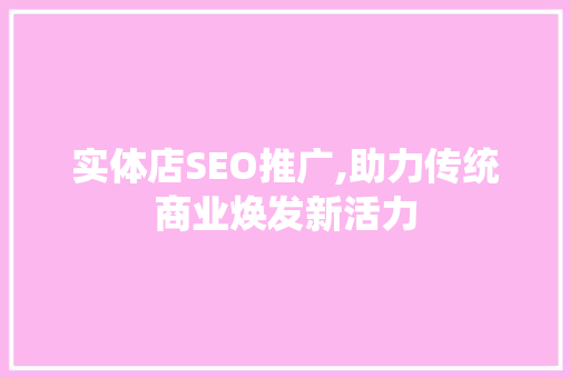 实体店SEO推广,助力传统商业焕发新活力