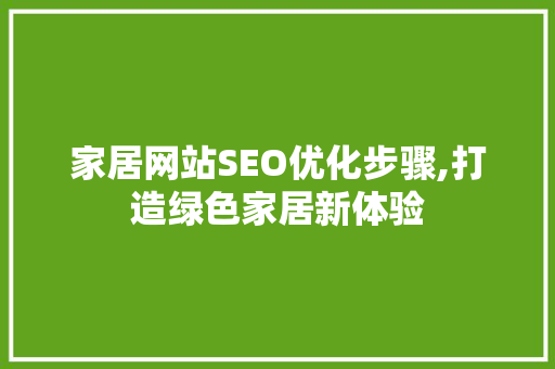 家居网站SEO优化步骤,打造绿色家居新体验