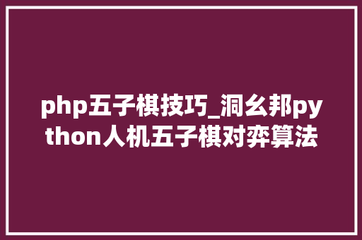 php五子棋技巧_洞幺邦python人机五子棋对弈算法实现