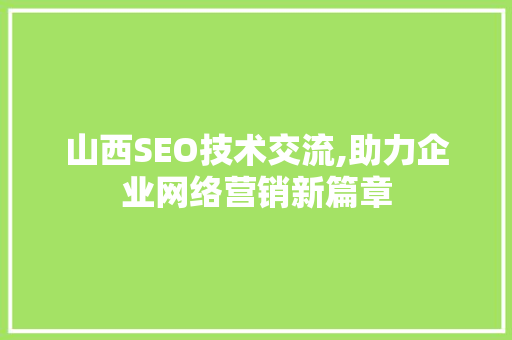山西SEO技术交流,助力企业网络营销新篇章