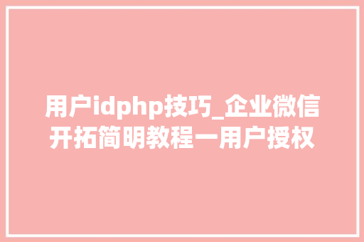 用户idphp技巧_企业微信开拓简明教程一用户授权