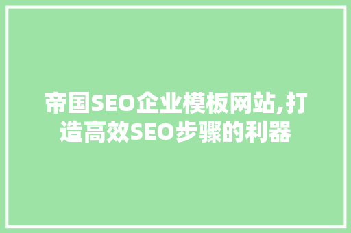 帝国SEO企业模板网站,打造高效SEO步骤的利器