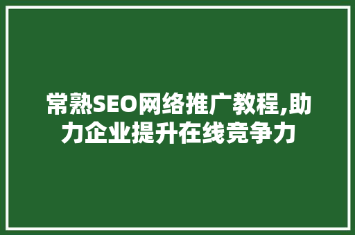 常熟SEO网络推广教程,助力企业提升在线竞争力