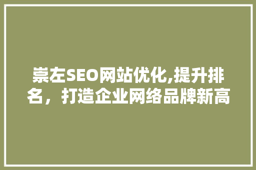 崇左SEO网站优化,提升排名，打造企业网络品牌新高度
