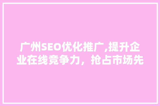 广州SEO优化推广,提升企业在线竞争力，抢占市场先机