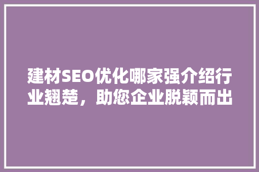 建材SEO优化哪家强介绍行业翘楚，助您企业脱颖而出