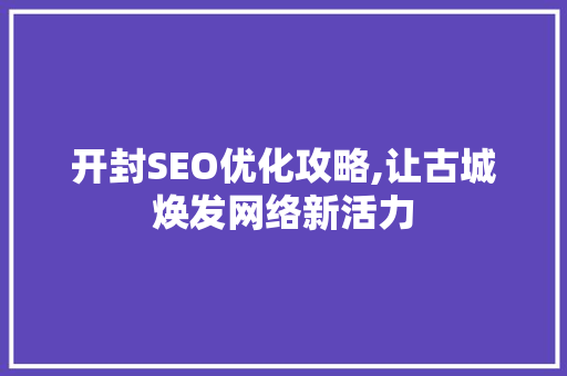 开封SEO优化攻略,让古城焕发网络新活力