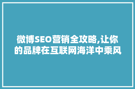 微博SEO营销全攻略,让你的品牌在互联网海洋中乘风破浪