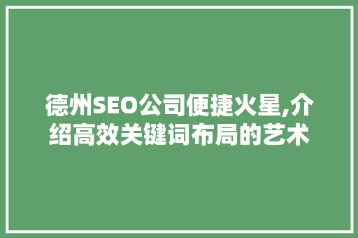 德州SEO公司便捷火星,介绍高效关键词布局的艺术