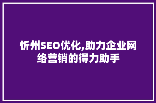 忻州SEO优化,助力企业网络营销的得力助手
