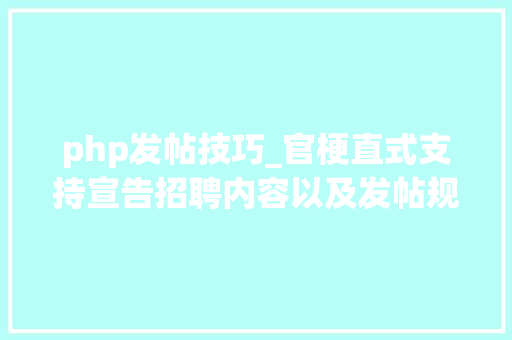 php发帖技巧_官梗直式支持宣告招聘内容以及发帖规范 php发帖技巧_官梗直式支持宣告招聘内容以及发帖规范