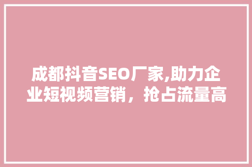 成都抖音SEO厂家,助力企业短视频营销，抢占流量高地