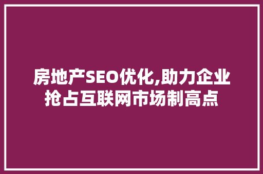 房地产SEO优化,助力企业抢占互联网市场制高点
