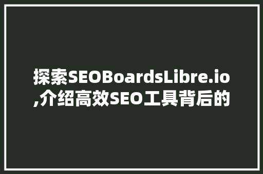 探索SEOBoardsLibre.io,介绍高效SEO工具背后的秘密