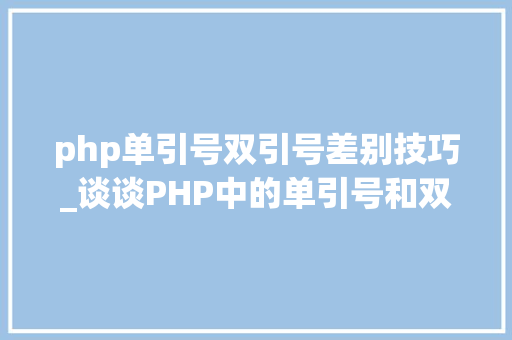 php单引号双引号差别技巧_谈谈PHP中的单引号和双引号