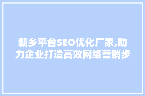 新乡平台SEO优化厂家,助力企业打造高效网络营销步骤