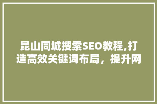 昆山同城搜索SEO教程,打造高效关键词布局，提升网站排名