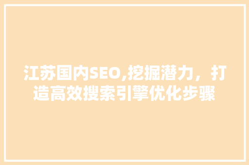 江苏国内SEO,挖掘潜力，打造高效搜索引擎优化步骤