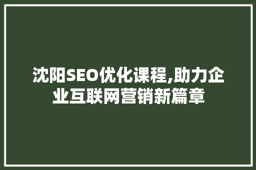 沈阳SEO优化课程,助力企业互联网营销新篇章