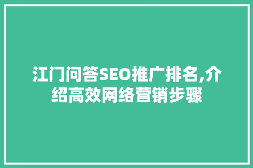 江门问答SEO推广排名,介绍高效网络营销步骤