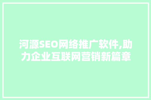 河源SEO网络推广软件,助力企业互联网营销新篇章
