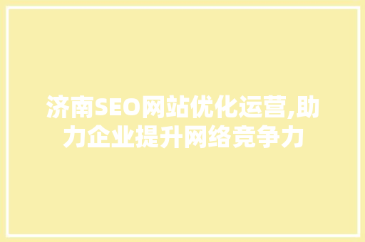 济南SEO网站优化运营,助力企业提升网络竞争力