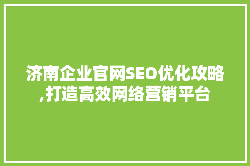 济南企业官网SEO优化攻略,打造高效网络营销平台