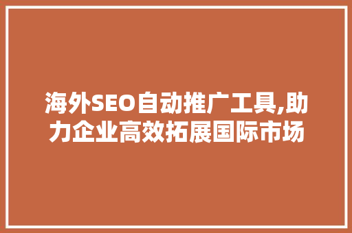 海外SEO自动推广工具,助力企业高效拓展国际市场
