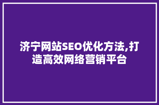 济宁网站SEO优化方法,打造高效网络营销平台