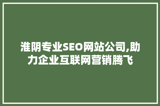 淮阴专业SEO网站公司,助力企业互联网营销腾飞