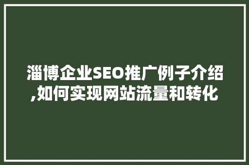 淄博企业SEO推广例子介绍,如何实现网站流量和转化率的飞跃