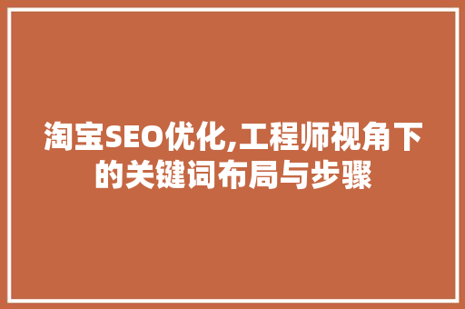 淘宝SEO优化,工程师视角下的关键词布局与步骤