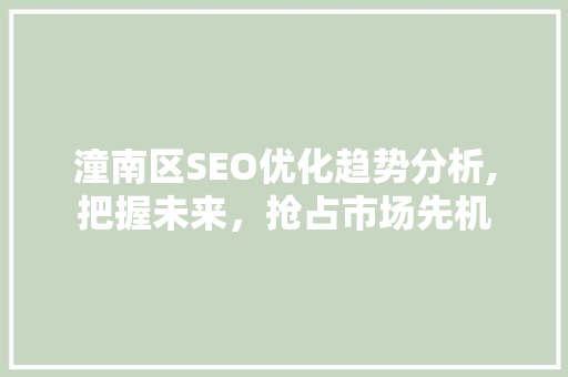 潼南区SEO优化趋势分析,把握未来，抢占市场先机