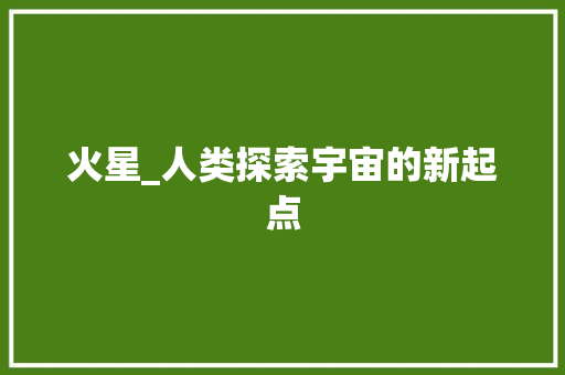 火星_人类探索宇宙的新起点