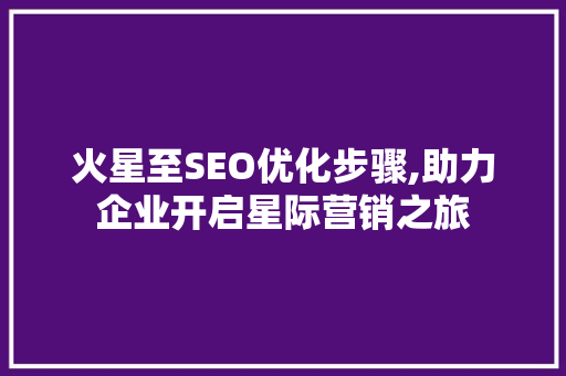 火星至SEO优化步骤,助力企业开启星际营销之旅