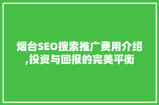 烟台SEO搜索推广费用介绍,投资与回报的完美平衡
