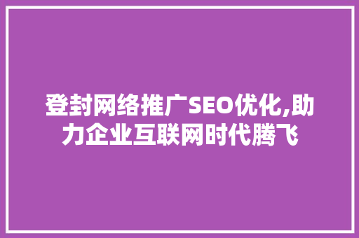 登封网络推广SEO优化,助力企业互联网时代腾飞