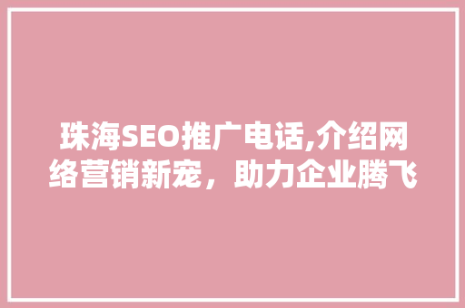 珠海SEO推广电话,介绍网络营销新宠，助力企业腾飞