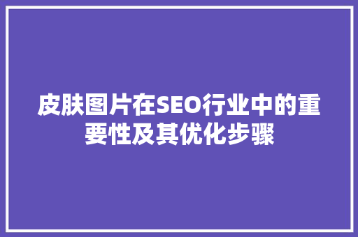 皮肤图片在SEO行业中的重要性及其优化步骤