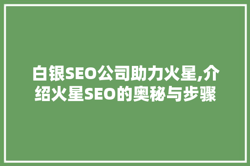 白银SEO公司助力火星,介绍火星SEO的奥秘与步骤
