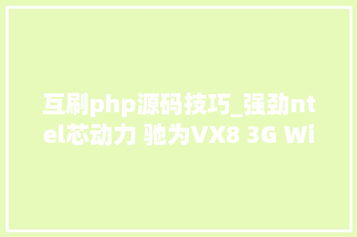 互刷php源码技巧_强劲ntel芯动力 驰为VX8 3G Win8体验