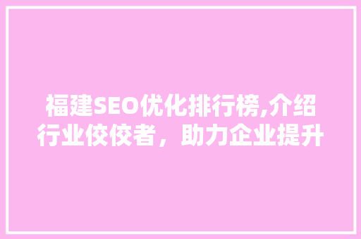 福建SEO优化排行榜,介绍行业佼佼者，助力企业提升网络影响力