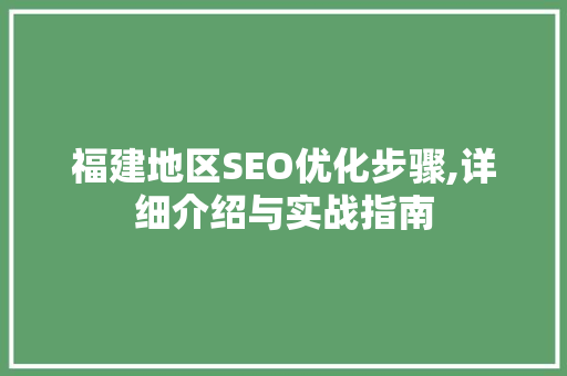 福建地区SEO优化步骤,详细介绍与实战指南