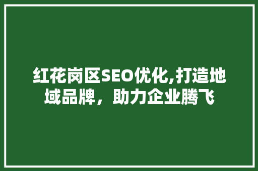 红花岗区SEO优化,打造地域品牌，助力企业腾飞