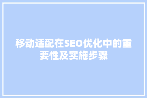 移动适配在SEO优化中的重要性及实施步骤