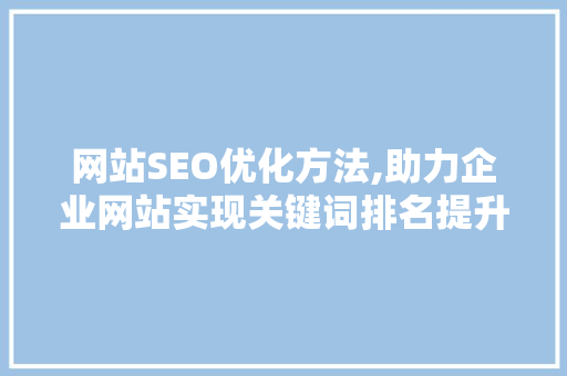 网站SEO优化方法,助力企业网站实现关键词排名提升